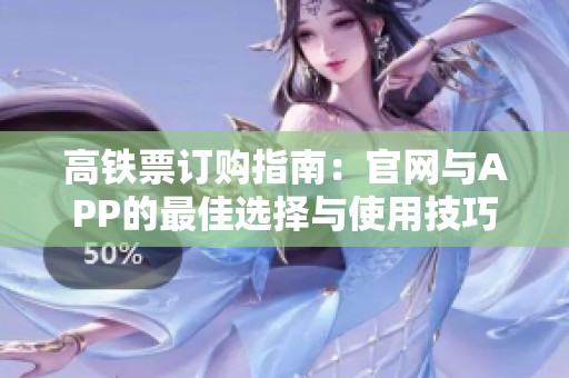 高铁票订购指南：官网与APP的最佳选择与使用技巧