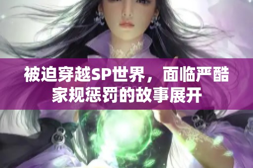 被迫穿越SP世界，面临严酷家规惩罚的故事展开