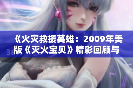 《火灾救援英雄：2009年美版《灭火宝贝》精彩回顾与解析》