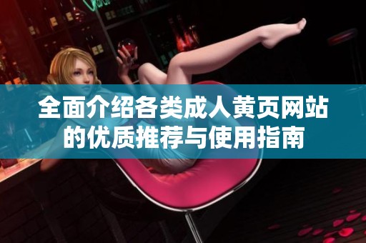 全面介绍各类成人黄页网站的优质推荐与使用指南