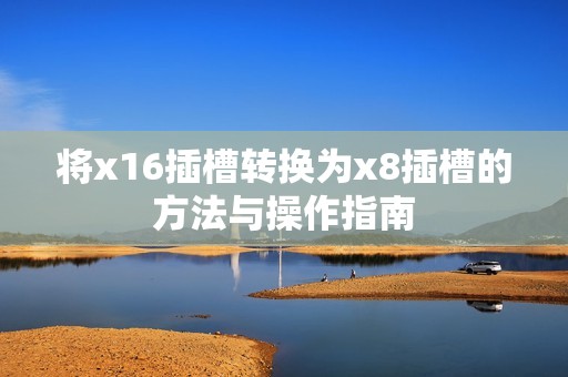 将x16插槽转换为x8插槽的方法与操作指南