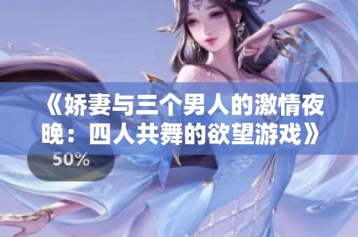 《娇妻与三个男人的激情夜晚：四人共舞的欲望游戏》