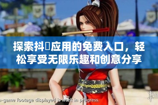 探索抖抈应用的免费入口，轻松享受无限乐趣和创意分享