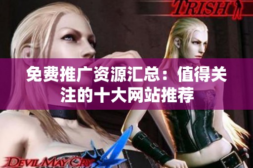 免费推广资源汇总：值得关注的十大网站推荐