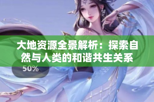 大地资源全景解析：探索自然与人类的和谐共生关系