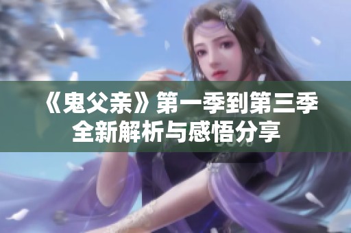 《鬼父亲》第一季到第三季全新解析与感悟分享
