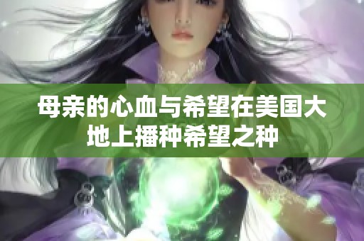 母亲的心血与希望在美国大地上播种希望之种