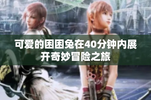 可爱的困困兔在40分钟内展开奇妙冒险之旅