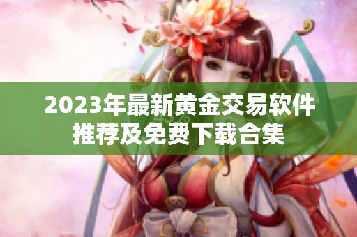 2023年最新黄金交易软件推荐及免费下载合集