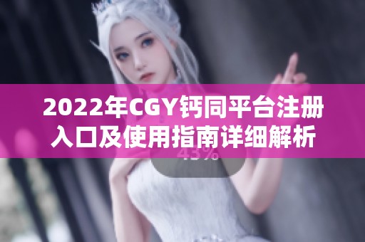 2022年CGY钙同平台注册入口及使用指南详细解析