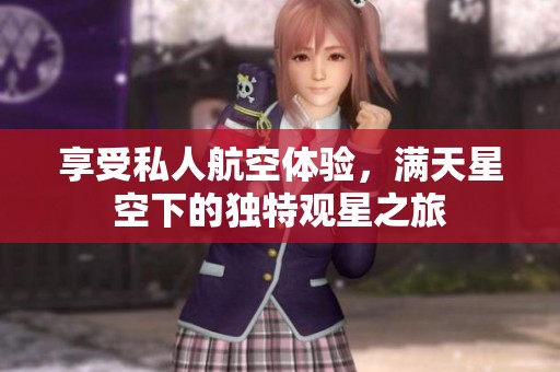 享受私人航空体验，满天星空下的独特观星之旅