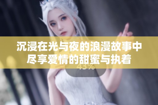 沉浸在光与夜的浪漫故事中尽享爱情的甜蜜与执着