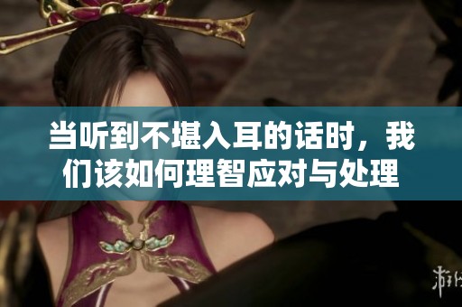 当听到不堪入耳的话时，我们该如何理智应对与处理