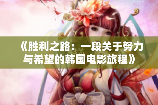 《胜利之路：一段关于努力与希望的韩国电影旅程》