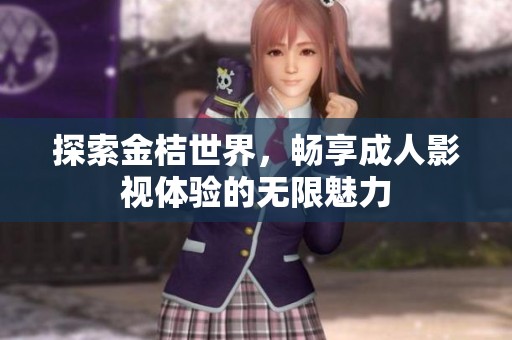 探索金桔世界，畅享成人影视体验的无限魅力