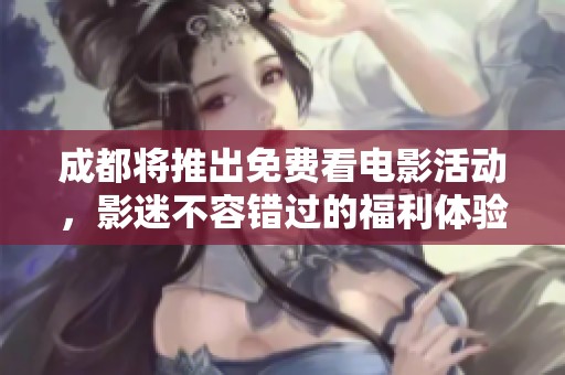 成都将推出免费看电影活动，影迷不容错过的福利体验！