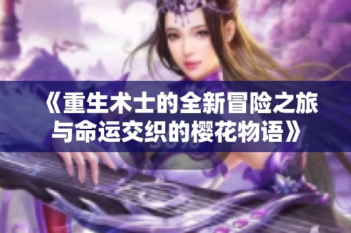 《重生术士的全新冒险之旅与命运交织的樱花物语》