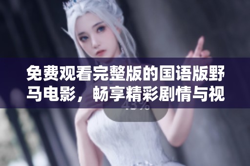 免费观看完整版的国语版野马电影，畅享精彩剧情与视觉盛宴