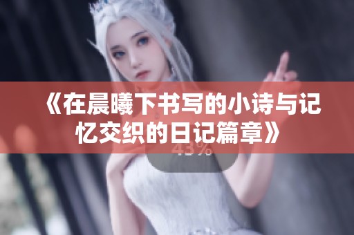 《在晨曦下书写的小诗与记忆交织的日记篇章》