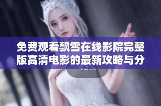 免费观看飘雪在线影院完整版高清电影的最新攻略与分享