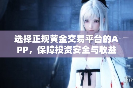 选择正规黄金交易平台的APP，保障投资安全与收益