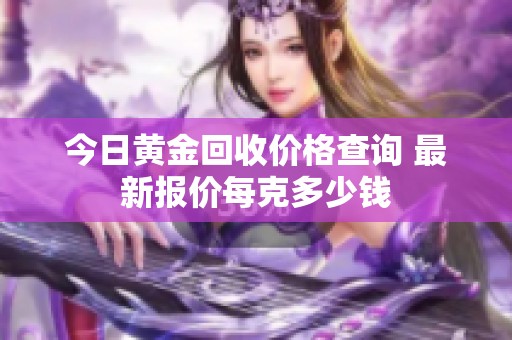 今日黄金回收价格查询 最新报价每克多少钱