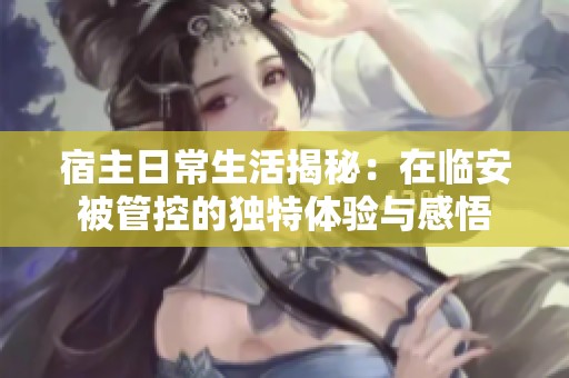 宿主日常生活揭秘：在临安被管控的独特体验与感悟