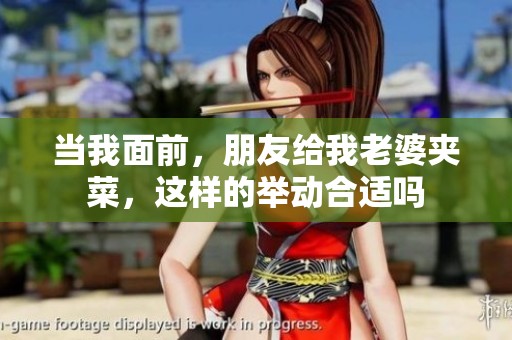 当我面前，朋友给我老婆夹菜，这样的举动合适吗