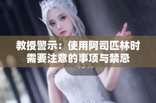 教授警示：使用阿司匹林时需要注意的事项与禁忌