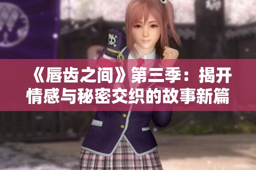 《唇齿之间》第三季：揭开情感与秘密交织的故事新篇章
