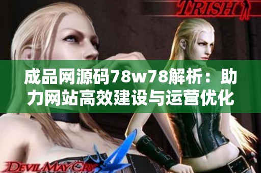 成品网源码78w78解析：助力网站高效建设与运营优化