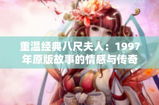 重温经典八尺夫人：1997年原版故事的情感与传奇