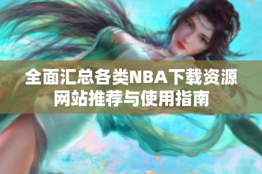 全面汇总各类NBA下载资源网站推荐与使用指南