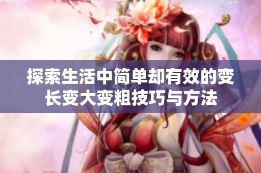 探索生活中简单却有效的变长变大变粗技巧与方法