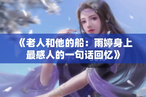 《老人和他的船：雨婷身上最感人的一句话回忆》