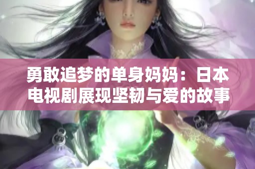 勇敢追梦的单身妈妈：日本电视剧展现坚韧与爱的故事