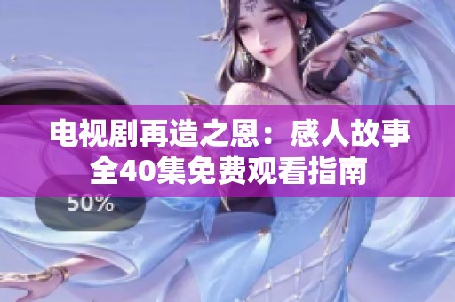 电视剧再造之恩：感人故事全40集免费观看指南