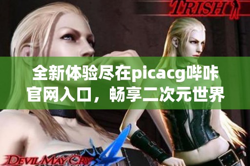 全新体验尽在picacg哔咔官网入口，畅享二次元世界的乐趣