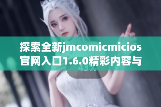探索全新jmcomicmicios官网入口1.6.0精彩内容与功能详解