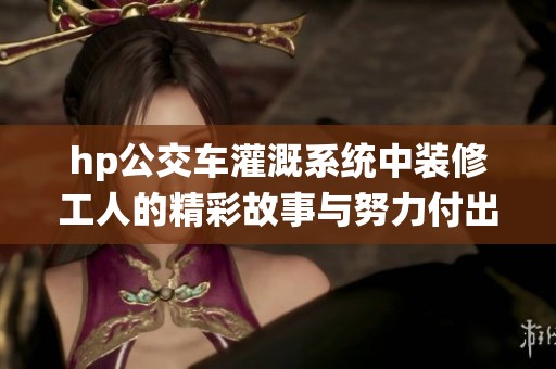 hp公交车灌溉系统中装修工人的精彩故事与努力付出