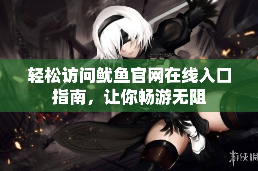 轻松访问鱿鱼官网在线入口指南，让你畅游无阻