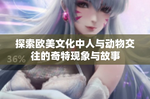 探索欧美文化中人与动物交往的奇特现象与故事