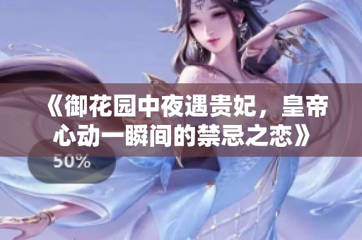 《御花园中夜遇贵妃，皇帝心动一瞬间的禁忌之恋》