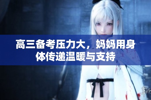 高三备考压力大，妈妈用身体传递温暖与支持