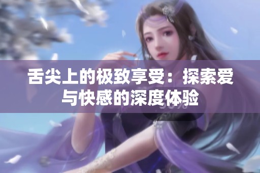 舌尖上的极致享受：探索爱与快感的深度体验