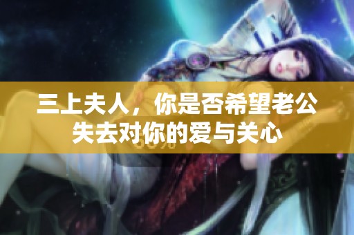 三上夫人，你是否希望老公失去对你的爱与关心