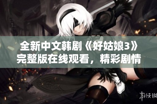 全新中文韩剧《好姑娘3》完整版在线观看，精彩剧情尽在掌握