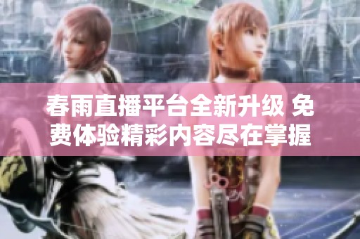 春雨直播平台全新升级 免费体验精彩内容尽在掌握