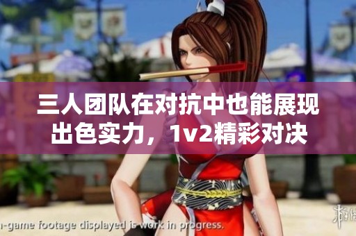 三人团队在对抗中也能展现出色实力，1v2精彩对决