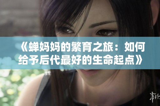《蝉妈妈的繁育之旅：如何给予后代最好的生命起点》